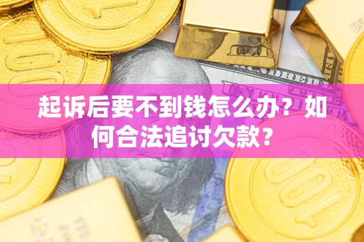 武汉起诉后要不到钱怎么办？如何合法追讨欠款？