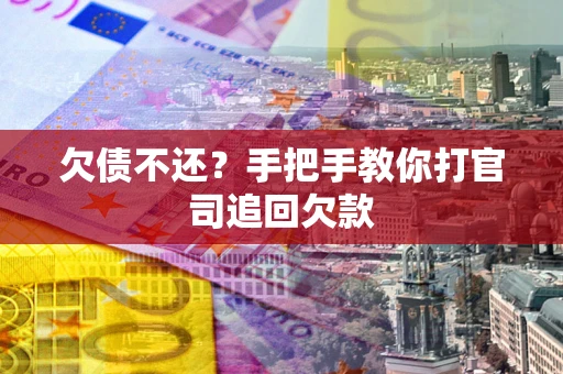 武汉欠债不还？手把手教你打官司追回欠款