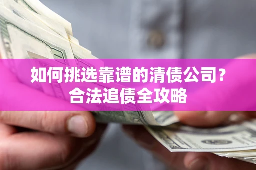 武汉如何挑选靠谱的清债公司？合法追债全攻略