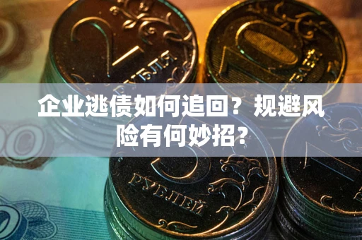 武汉企业逃债如何追回？规避风险有何妙招？