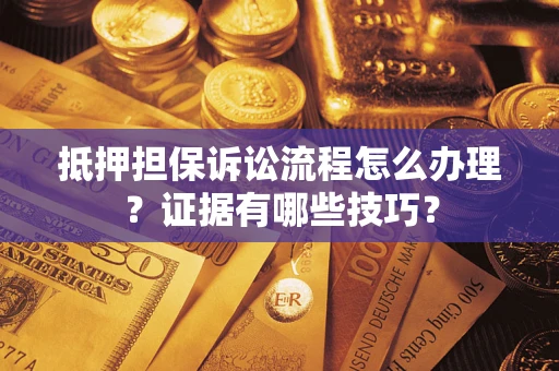 武汉抵押担保诉讼流程怎么办理？证据有哪些技巧？
