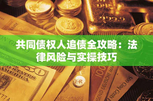 武汉共同债权人追债全攻略：法律风险与实操技巧