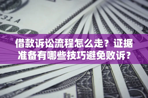 武汉借款诉讼流程怎么走？证据准备有哪些技巧避免败诉？