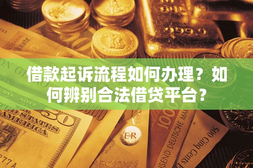 武汉借款起诉流程如何办理？如何辨别合法借贷平台？