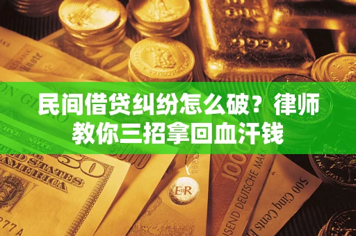 武汉民间借贷纠纷怎么破？律师教你三招拿回血汗钱