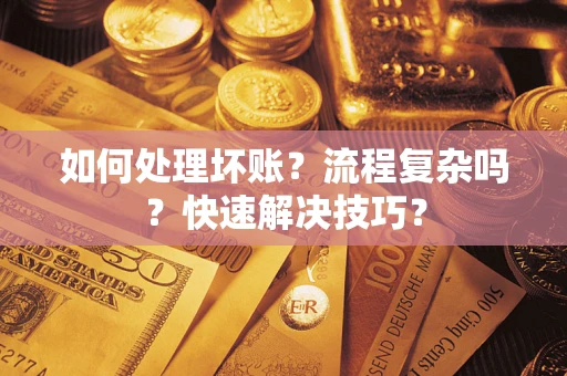 武汉如何处理坏账？流程复杂吗？快速解决技巧？