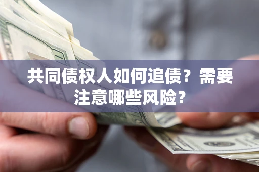 武汉共同债权人如何追债？需要注意哪些风险？