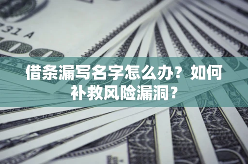 武汉借条漏写名字怎么办？如何补救风险漏洞？