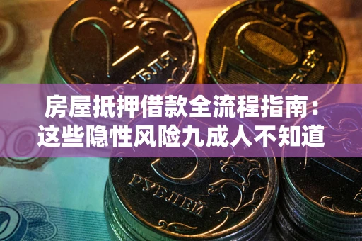 武汉房屋抵押借款全流程指南：这些隐性风险九成人不知道