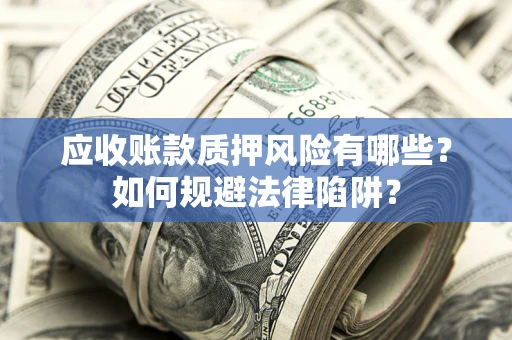 武汉应收账款质押风险有哪些？如何规避法律陷阱？