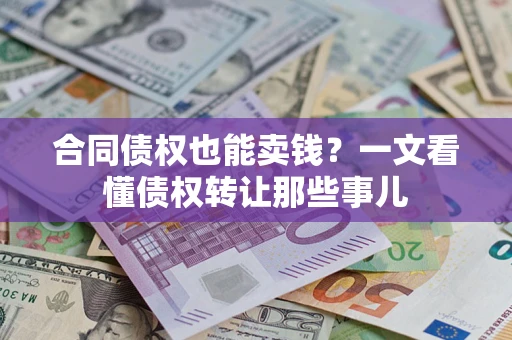 武汉合同债权也能卖钱？一文看懂债权转让那些事儿