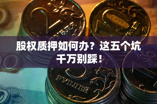 武汉股权质押如何办？这五个坑千万别踩！