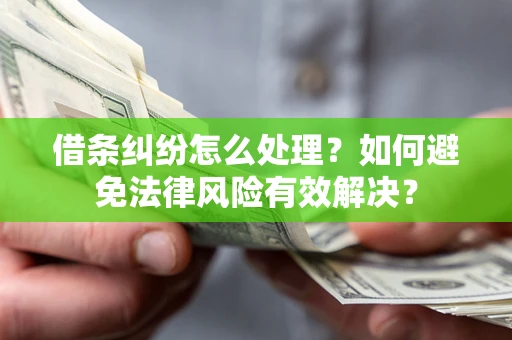 武汉借条纠纷怎么处理？如何避免法律风险有效解决？