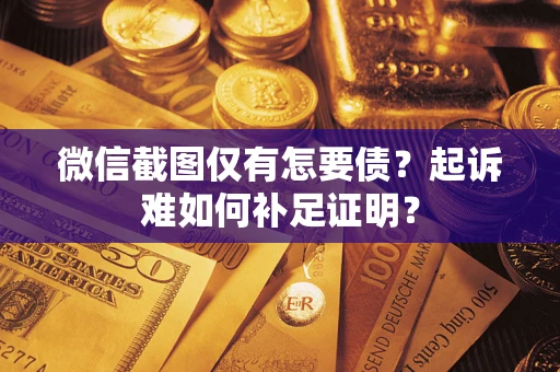 武汉微信截图仅有怎要债？起诉难如何补足证明？