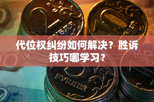 武汉代位权纠纷如何解决？胜诉技巧哪学习？