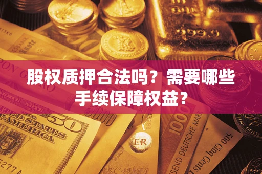 武汉股权质押合法吗？需要哪些手续保障权益？