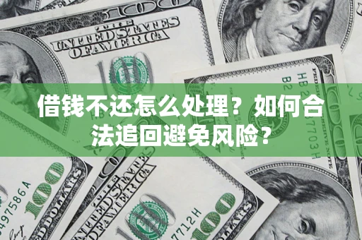 武汉借钱不还怎么处理？如何合法追回避免风险？