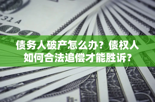 武汉债务人破产怎么办？债权人如何合法追偿才能胜诉？