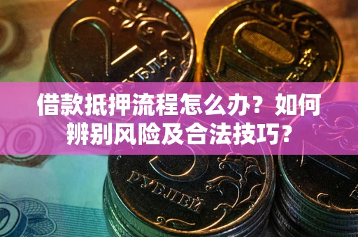 武汉借款抵押流程怎么办？如何辨别风险及合法技巧？