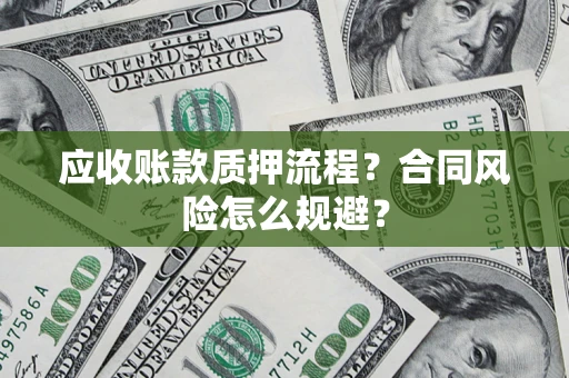 武汉应收账款质押流程？合同风险怎么规避？