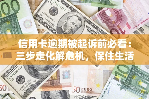 武汉信用卡逾期被起诉前必看：三步走化解危机，保住生活尊严