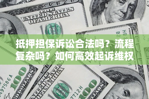 武汉抵押担保诉讼合法吗？流程复杂吗？如何高效起诉维权？