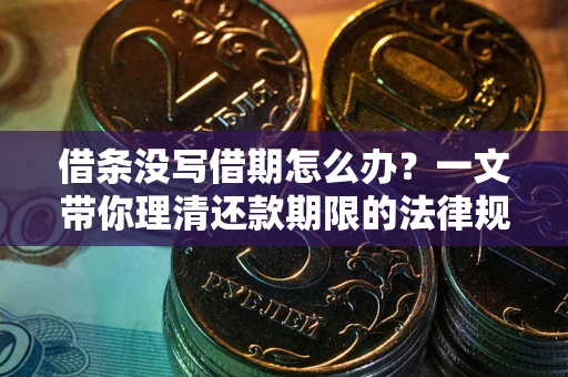 武汉借条没写借期怎么办？一文带你理清还款期限的法律规则