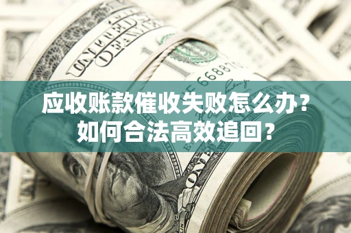 武汉应收账款催收失败怎么办？如何合法高效追回？