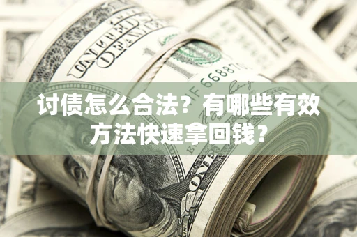 武汉讨债怎么合法？有哪些有效方法快速拿回钱？