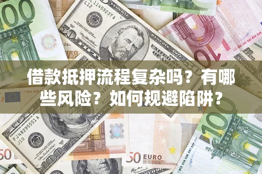 武汉借款抵押流程复杂吗？有哪些风险？如何规避陷阱？
