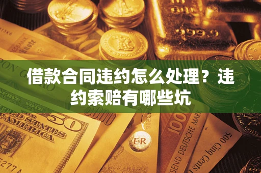 武汉借款合同违约怎么处理？违约索赔有哪些坑