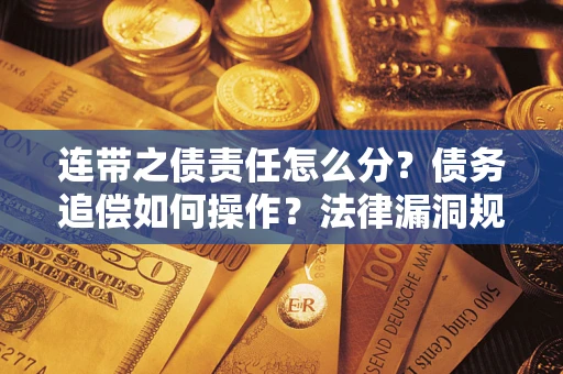 武汉连带之债责任怎么分？债务追偿如何操作？法律漏洞规避指南