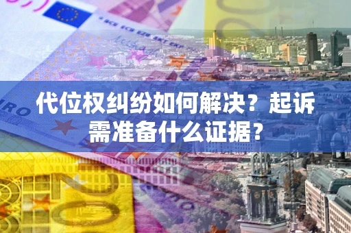 武汉代位权纠纷如何解决？起诉需准备什么证据？