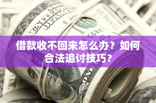 武汉借款收不回来怎么办？如何合法追讨技巧？