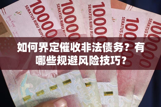 武汉如何界定催收非法债务？有哪些规避风险技巧？