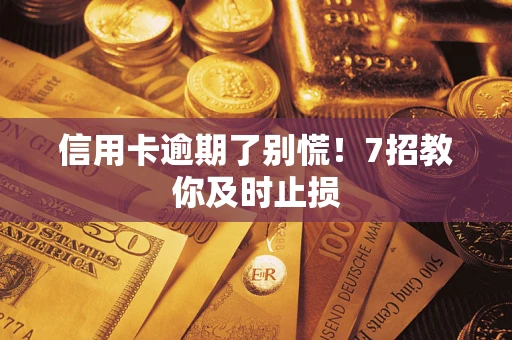 武汉信用卡逾期了别慌！7招教你及时止损
