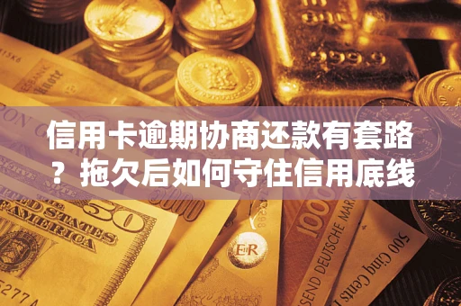 武汉信用卡逾期协商还款有套路？拖欠后如何守住信用底线？