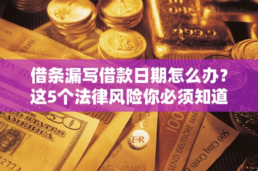 武汉借条漏写借款日期怎么办？这5个法律风险你必须知道