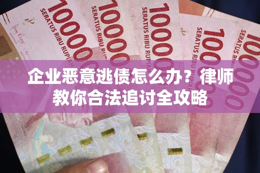 武汉企业恶意逃债怎么办？律师教你合法追讨全攻略