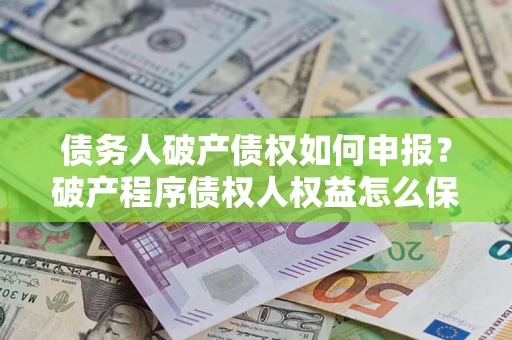 武汉债务人破产债权如何申报？破产程序债权人权益怎么保障？