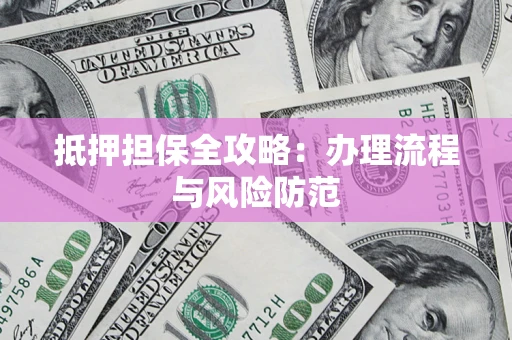 武汉抵押担保全攻略：办理流程与风险防范