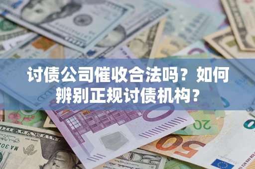 武汉讨债公司催收合法吗？如何辨别正规讨债机构？