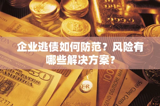 武汉企业逃债如何防范？风险有哪些解决方案？
