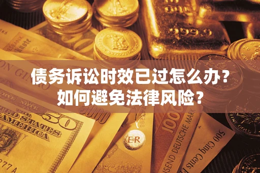 武汉债务诉讼时效已过怎么办？如何避免法律风险？