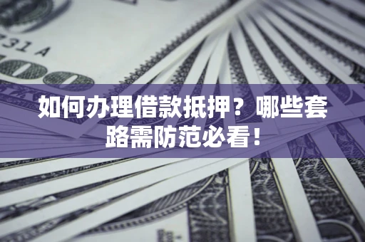 武汉如何办理借款抵押？哪些套路需防范必看！