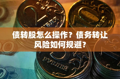 武汉债转股怎么操作？债务转让风险如何规避？