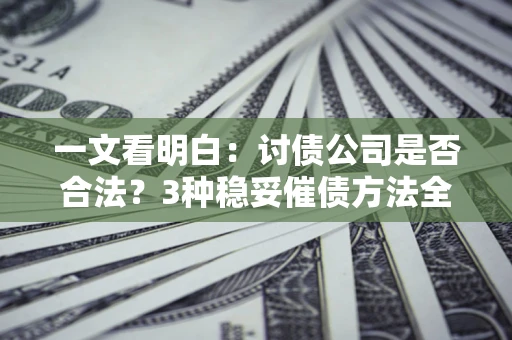 武汉一文看明白：讨债公司是否合法？3种稳妥催债方法全解析