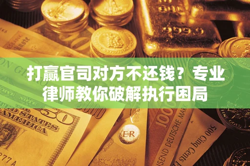 武汉打赢官司对方不还钱？专业律师教你破解执行困局
