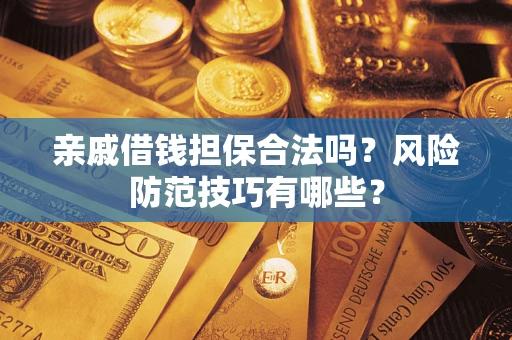 武汉亲戚借钱担保合法吗？风险防范技巧有哪些？