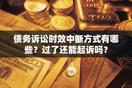 武汉债务诉讼时效中断方式有哪些？过了还能起诉吗？